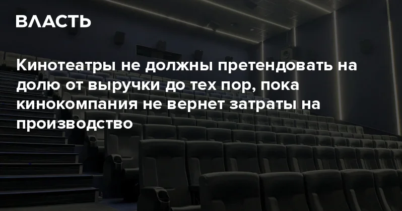 Кинотеатры не должны претендовать на долю от выручки до тех пор, пока кинокомпания не вернет затраты на производство Аналитический интернет журнал Власть