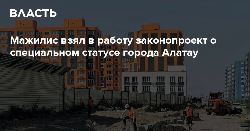 Мажилис взял в работу законопроект о специальном статусе города Алатау Аналитический интернет журнал Власть