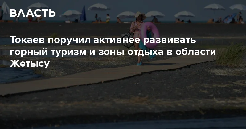Токаев поручил активнее развивать горный туризм и зоны отдыха в области Жетысу Аналитический интернет журнал Власть