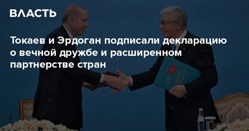 Токаев и Эрдоган подписали декларацию о вечной дружбе и расширенном партнерстве стран Аналитический интернет журнал Власть