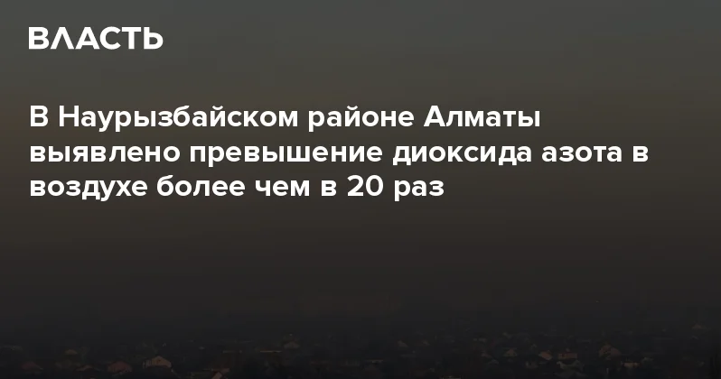 В Наурызбайском районе Алматы выявлено превышение диоксида азота в воздухе более чем в 20 раз Аналитический интернет журнал Власть