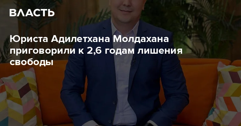Юриста Адилетхана Молдахана приговорили к 2,6 годам лишения свободы Аналитический интернет журнал Власть