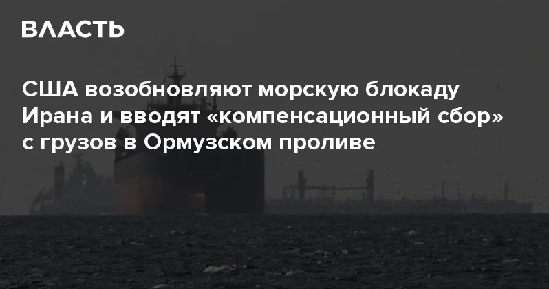 США возобновляют морскую блокаду Ирана и вводят компенсационный сбор с грузов в Ормузском проливе Аналитический интернет журнал Власть
