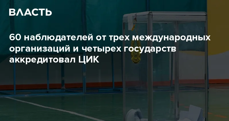 60 наблюдателей от трех международных организаций и четырех государств аккредитовал ЦИК Аналитический интернет журнал Власть