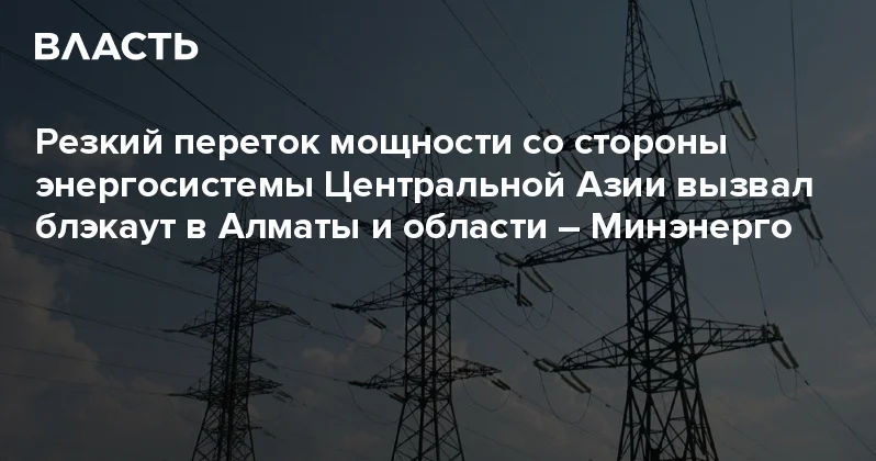 Резкий переток мощности со стороны энергосистемы Центральной Азии вызвал блэкаут в Алматы и области Минэнерго Аналитический интернет журнал Власть