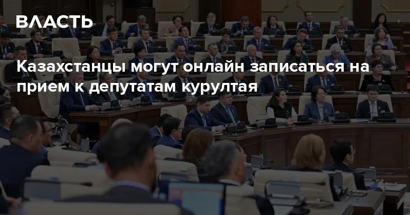 Казахстанцы могут онлайн записаться на прием к депутатам курултая Аналитический интернет журнал Власть