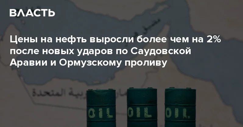 Цены на нефть выросли более чем на 2% после новых ударов по Саудовской Аравии и Ормузскому проливу Аналитический интернет журнал Власть