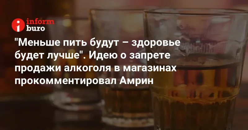 "Меньше пить будут здоровье будет лучше". Идею о запрете продажи алкоголя в магазинах прокомментировал Амрин