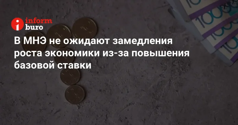 В МНЭ не ожидают замедления роста экономики из за повышения базовой ставки