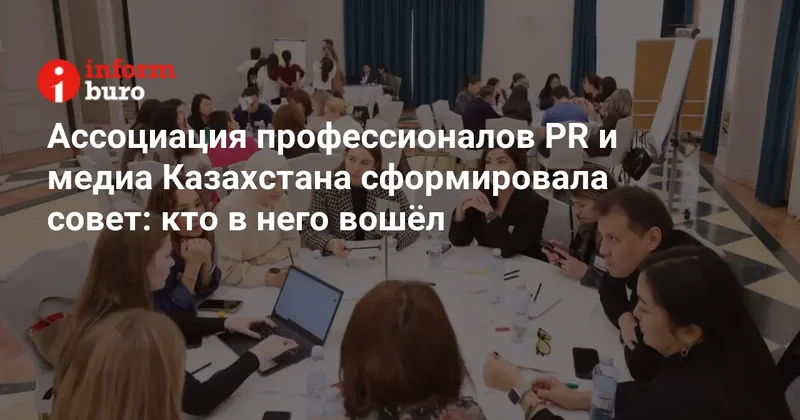Ассоциация профессионалов PR и медиа Казахстана сформировала совет: кто в него вошёл