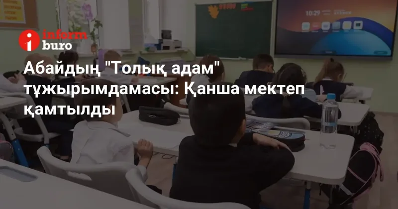 Абайдың "Толық адам" тұжырымдамасы: Қанша мектеп қамтылды