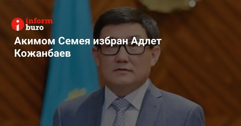 Акимом Семея избран Адлет Кожанбаев