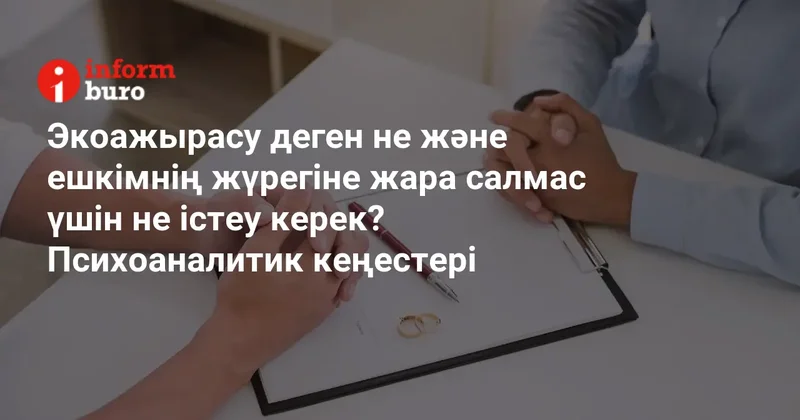 Экоажырасу деген не және ешкімнің жүрегіне жара салмас үшін не істеу керек? Психоаналитик кеңестері