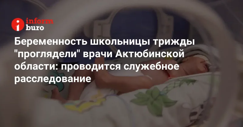 Беременность школьницы трижды "проглядели" врачи Актюбинской области: проводится служебное расследование