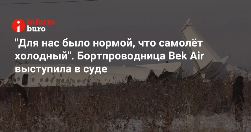 "Для нас было нормой, что самолёт холодный". Бортпроводница Bek Air выступила в суде