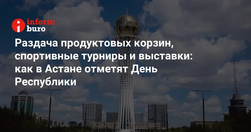 Раздача продуктовых корзин, спортивные турниры и выставки: как в Астане отметят День Республики