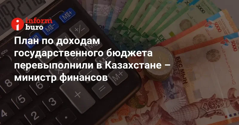 План по доходам государственного бюджета перевыполнили в Казахстане министр финансов