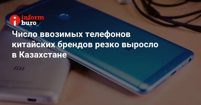 Число ввозимых телефонов китайских брендов резко выросло в Казахстане
