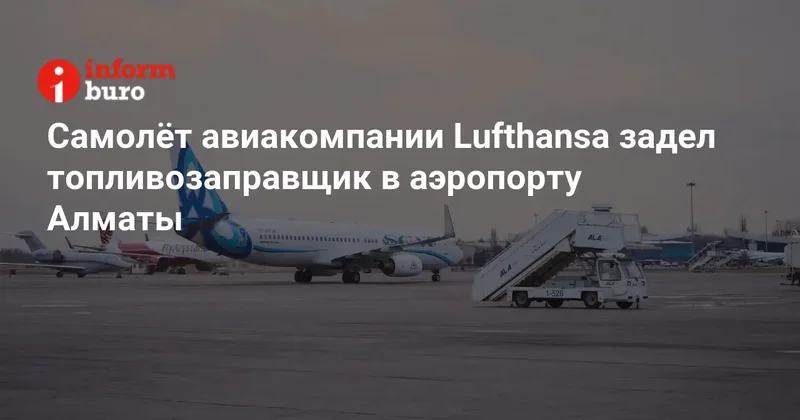 Самолёт авиакомпании Lufthansa задел топливозаправщик в аэропорту Алматы