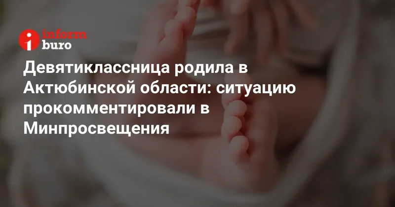 Девятиклассница родила в Актюбинской области: ситуацию прокомментировали в Минпросвещения