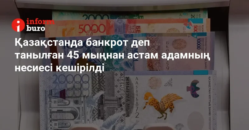 Қазақстанда банкрот деп танылған 45 мыңнан астам адамның несиесі кешірілді