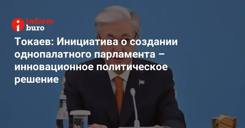 Токаев: Инициатива о создании однопалатного парламента инновационное политическое решение