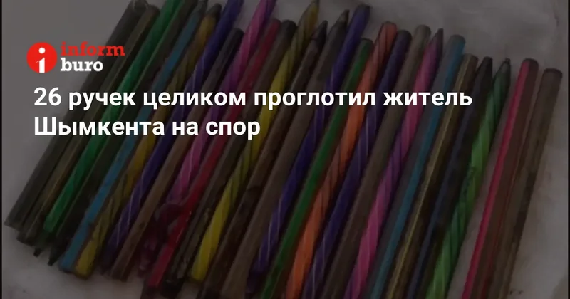 26 ручек целиком проглотил житель Шымкента на спор
