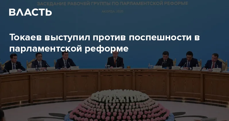Токаев выступил против поспешности в парламентской реформе Аналитический интернет журнал Власть