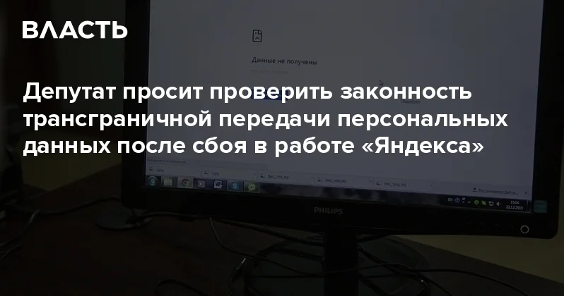 Депутат просит проверить законность трансграничной передачи персональных данных после сбоя в работе Яндекса Аналитический интернет журнал Власть