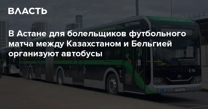 В Астане для болельщиков футбольного матча между Казахстаном и Бельгией организуют автобусы Аналитический интернет журнал Власть