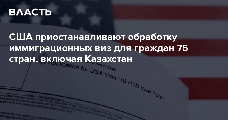 США приостанавливают обработку иммиграционных виз для граждан 75 стран, включая Казахстан Аналитический интернет журнал Власть