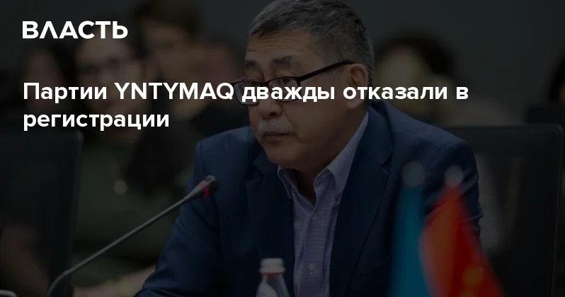 Партии YNTYMAQ дважды отказали в регистрации Аналитический интернет журнал Власть