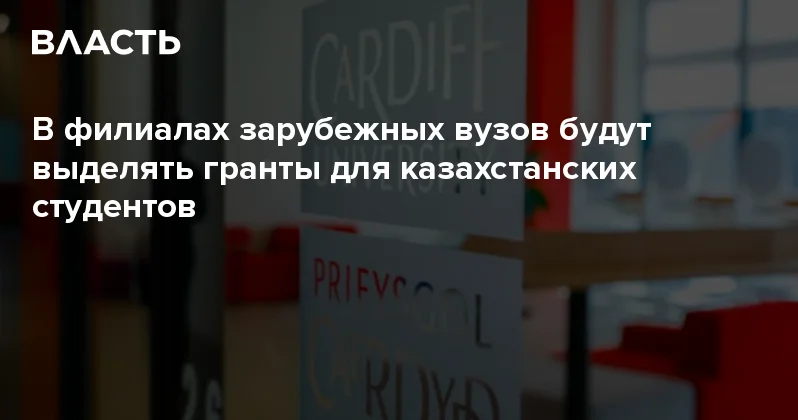В филиалах зарубежных вузов будут выделять гранты для казахстанских студентов Аналитический интернет журнал Власть