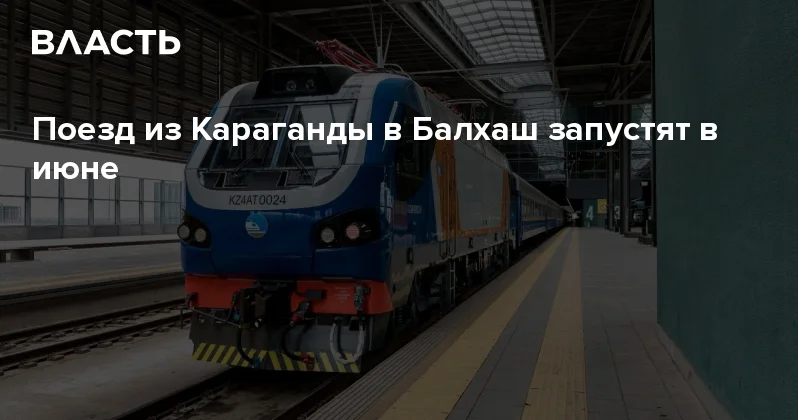 Поезд из Караганды в Балхаш запустят в июне Аналитический интернет журнал Власть