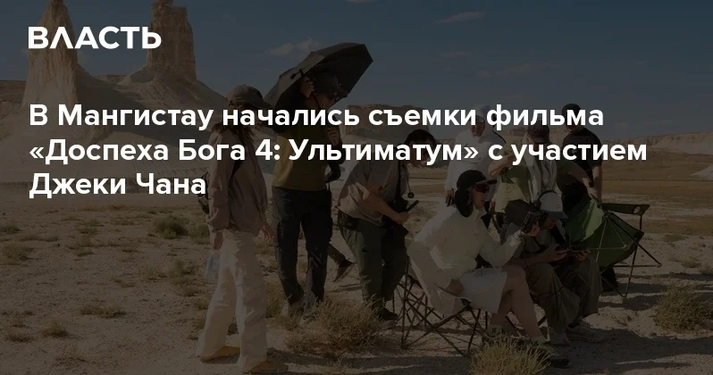В Мангистау начались съемки фильма Доспеха Бога 4: Ультиматум с участием Джеки Чана Аналитический интернет журнал Власть
