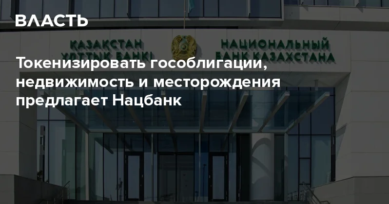 Токенизировать гособлигации, недвижимость и месторождения предлагает Нацбанк Аналитический интернет журнал Власть