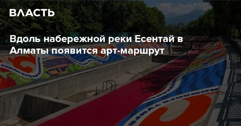 Вдоль набережной реки Есентай в Алматы появится арт маршрут Аналитический интернет журнал Власть