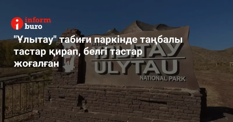 "Ұлытау" табиғи паркінде таңбалы тастар қирап, белгі тастар жоғалған