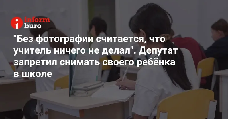 "Без фотографии считается, что учитель ничего не делал". Депутат запретил снимать своего ребёнка в школе