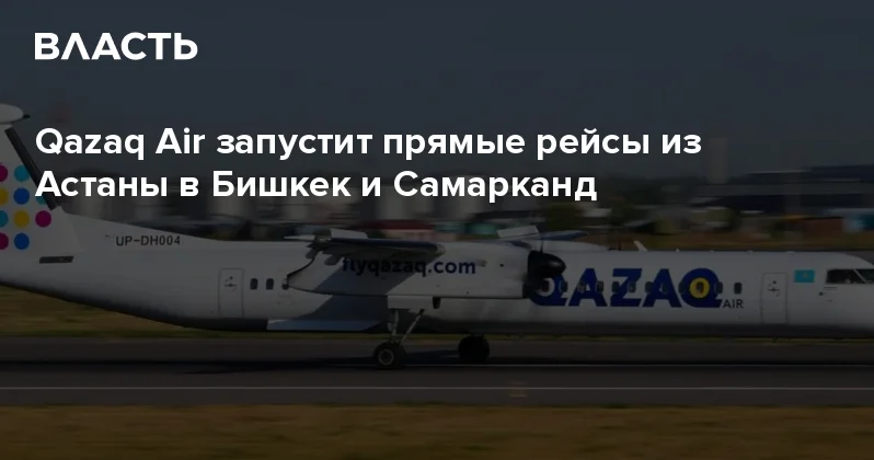 Qazaq Air запустит прямые рейсы из Астаны в Бишкек и Самарканд Аналитический интернет журнал Власть