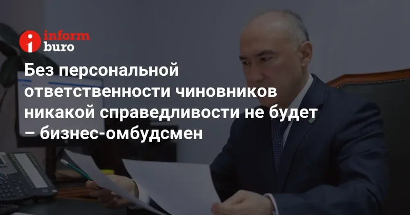 Без персональной ответственности чиновников никакой справедливости не будет бизнес омбудсмен