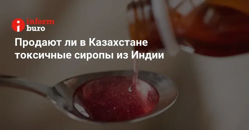 Продают ли в Казахстане токсичные сиропы из Индии