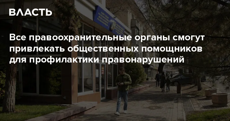 Все правоохранительные органы смогут привлекать общественных помощников для профилактики правонарушений Аналитический интернет журнал Власть