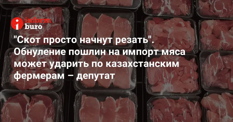 "Скот просто начнут резать". Обнуление пошлин на импорт мяса может ударить по казахстанским фермерам депутат