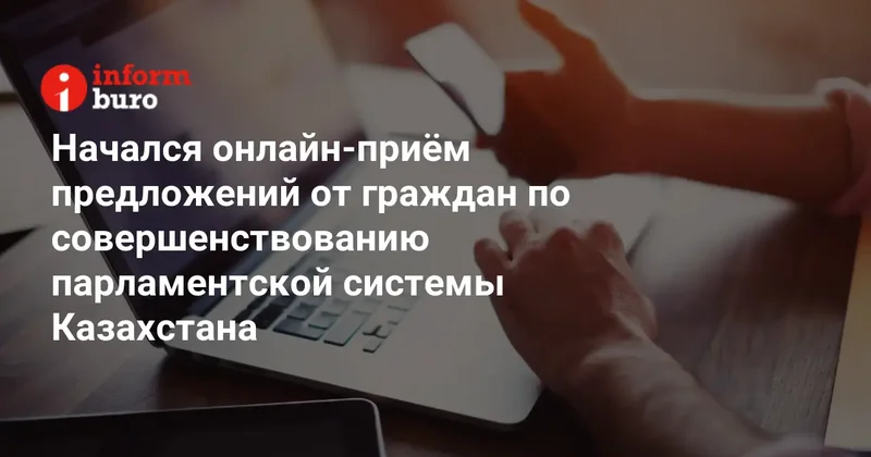 Начался онлайн приём предложений от граждан по совершенствованию парламентской системы Казахстана