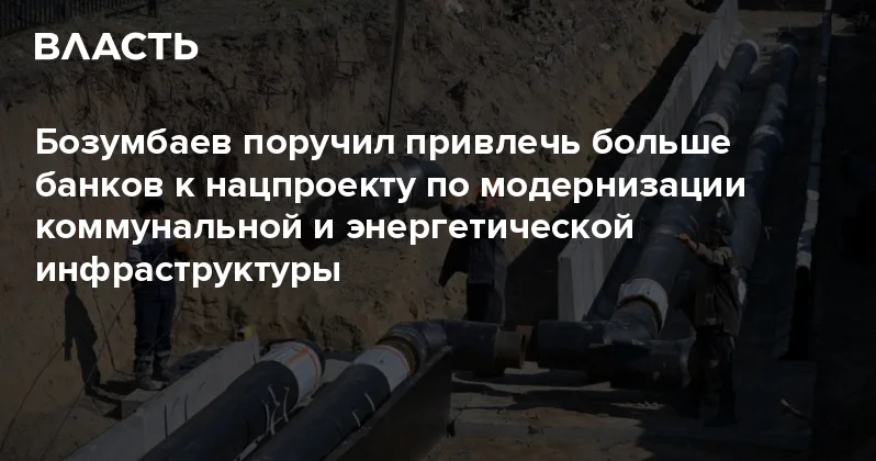 Бозумбаев поручил привлечь больше банков к нацпроекту по модернизации коммунальной и энергетической инфраструктуры Аналитический интернет журнал Власть
