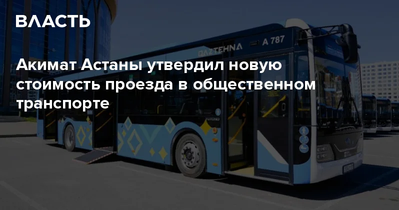 Акимат Астаны утвердил новую стоимость проезда в общественном транспорте Аналитический интернет журнал Власть