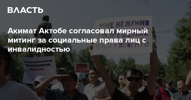 Акимат Актобе согласовал мирный митинг за социальные права лиц с инвалидностью Аналитический интернет журнал Власть