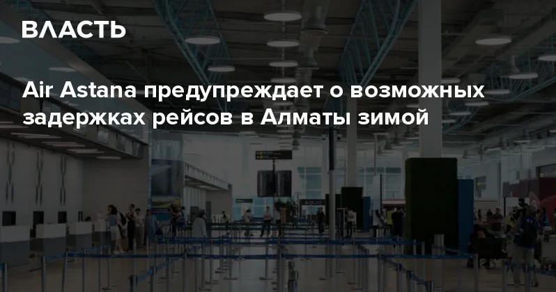 Air Astana предупреждает о возможных задержках рейсов в Алматы зимой Аналитический интернет журнал Власть