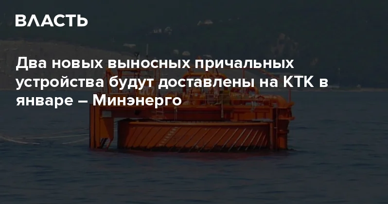 Два новых выносных причальных устройства будут доставлены на КТК в январе Минэнерго Аналитический интернет журнал Власть